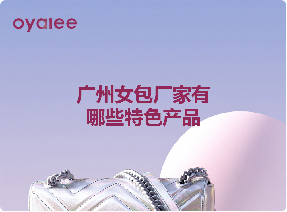 廣州女包廠家有哪些特色產(chǎn)品
