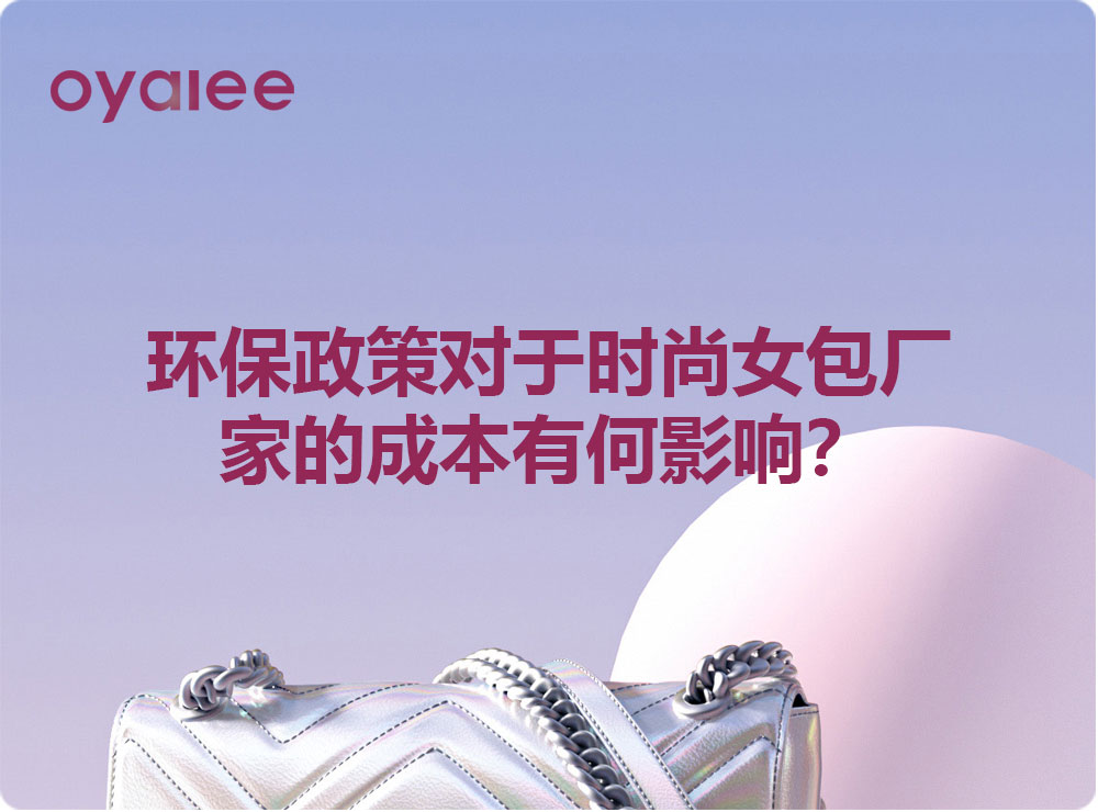 環(huán)保政策對于時(shí)尚女包廠家的成本有何影響？