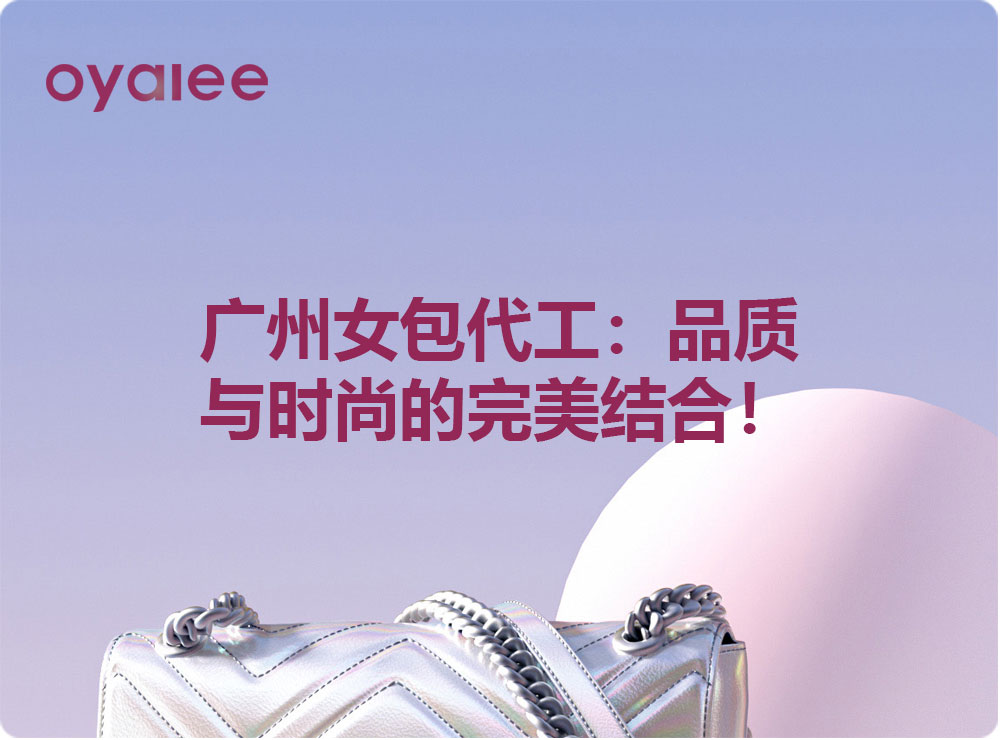 廣州女包代工：品質(zhì)與時(shí)尚的完美結(jié)合！