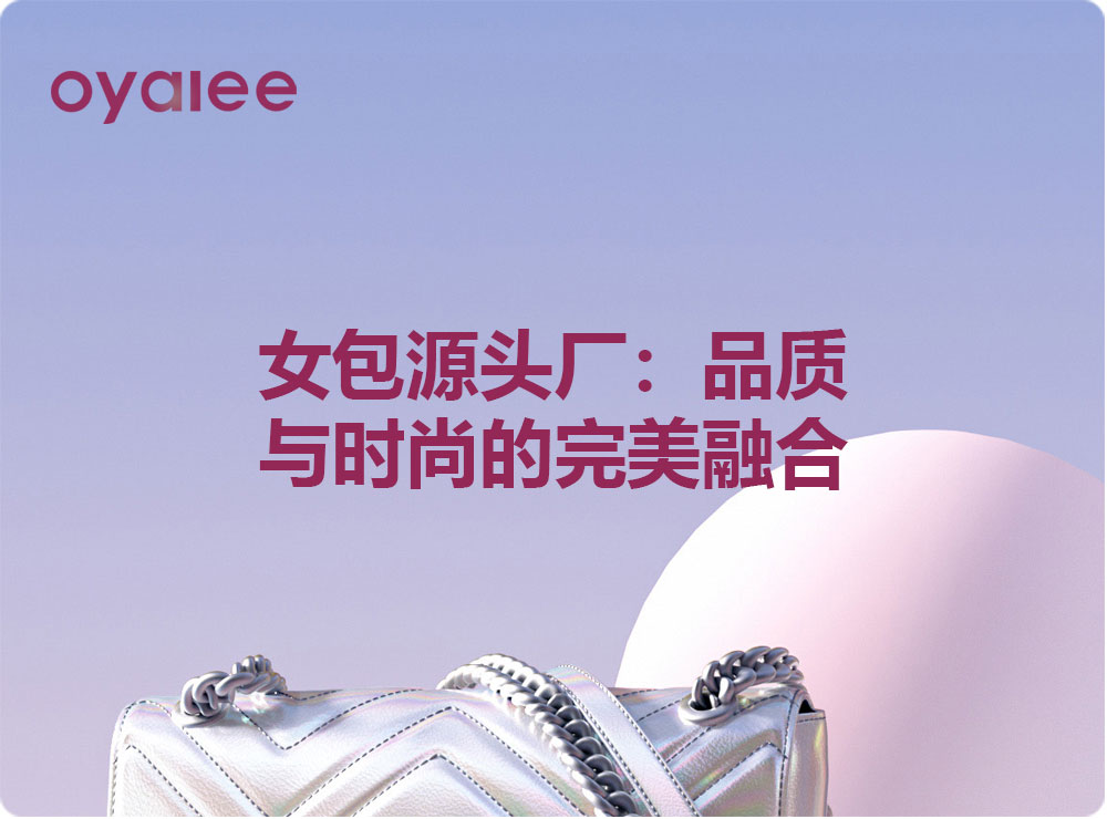 女包源頭廠：品質(zhì)與時尚的完美融合