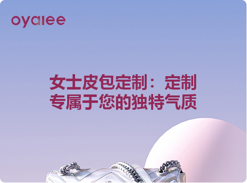 女士皮包定制：定制專屬于您的獨特氣質
