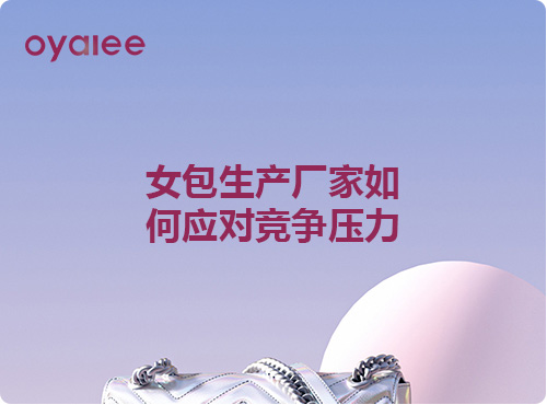 女包生產(chǎn)廠家如何應對競爭壓力