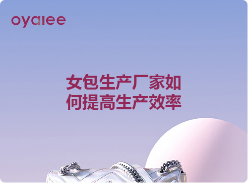 女包生產(chǎn)廠家如何提高生產(chǎn)效率