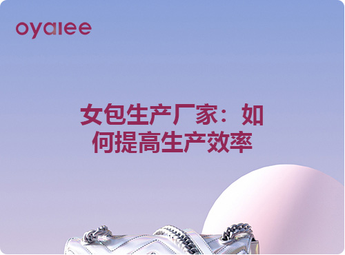 女包生產廠家：如何提高生產效率