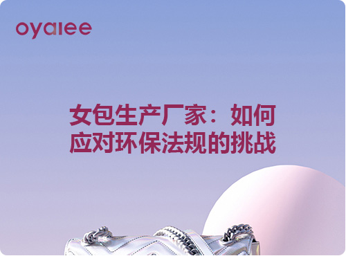 女包生產廠家：如何應對環保法規的挑戰
