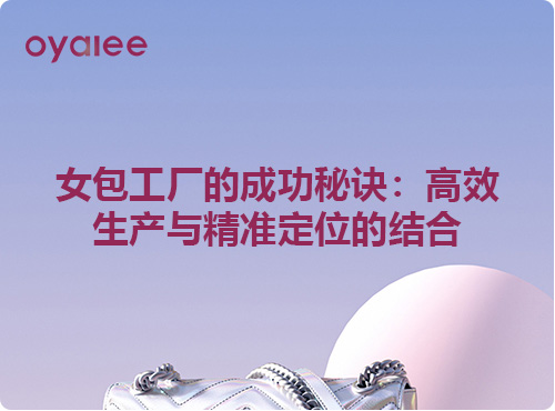 女包工廠的成功秘訣：高效生產與精準定位的結合