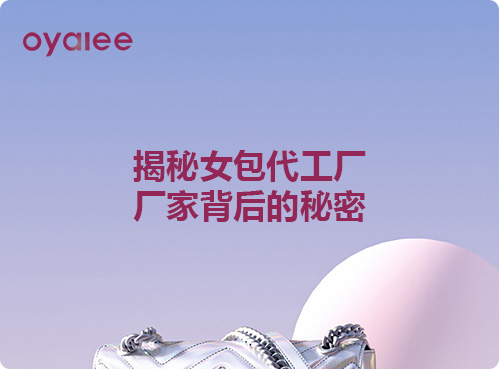 揭秘女包代工廠廠家背后的秘密